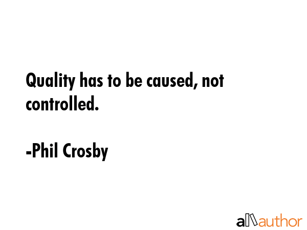 Quality has to be caused, not controlled. - Phil Crosby Quote GIF