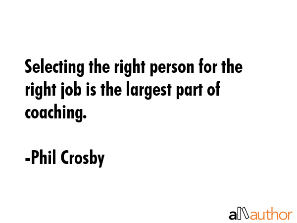 Selecting the right person for the right job is the largest part of coaching. - Phil Crosby Quote GIF