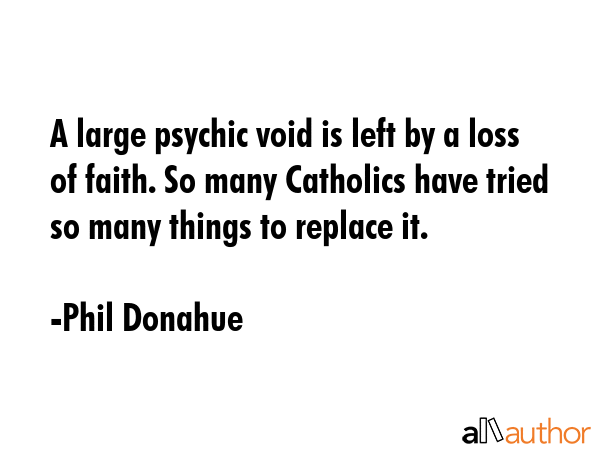 A large psychic void is left by a loss of faith. So many Catholics have tried so many things to... - Phil Donahue Quote GIF