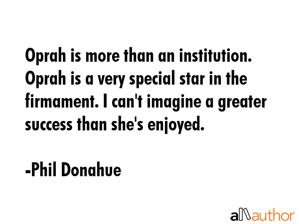 Oprah is more than an institution. Oprah is a very special star in the firmament. I can\