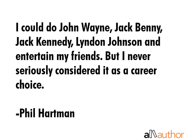 I could do John Wayne, Jack Benny, Jack Kennedy, Lyndon Johnson and entertain my friends. But I... - Phil Hartman Quote GIF
