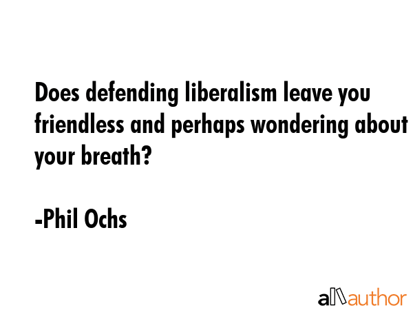 Does defending liberalism leave you friendless and perhaps wondering about your breath? - Phil Ochs Quote GIF
