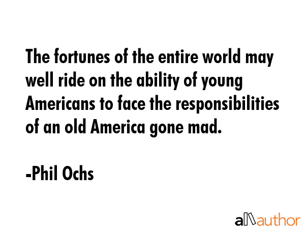 The fortunes of the entire world may well ride on the ability of young Americans to face the... - Phil Ochs Quote GIF