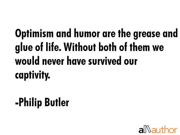 Optimism and humor are the grease and glue of life. Without both of them we would never have... - Philip Butler Quote GIF