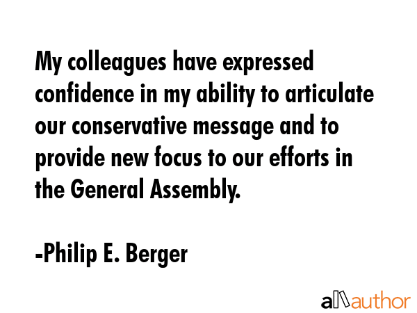 My colleagues have expressed confidence in my ability to articulate our conservative message and to... - Philip E. Berger Quote GIF