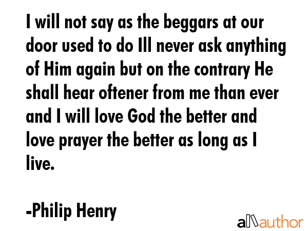 I will not say as the beggars at our door used to do Ill never ask anything of Him again but on the... - Philip Henry Quote GIF