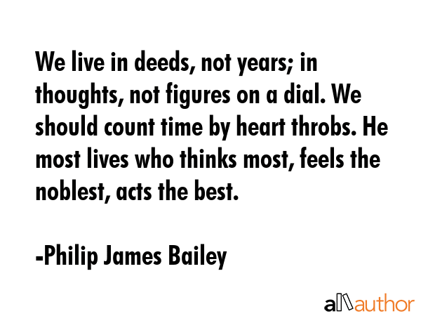 We live in deeds, not years; in thoughts, not figures on a dial. We should count time by heart... - Philip James Bailey Quote GIF