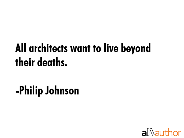 All architects want to live beyond their deaths. - Philip Johnson Quote GIF