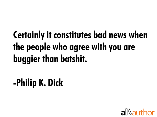 Certainly it constitutes bad news when the people who agree with you are buggier than batshit. - Philip K. Dick Quote GIF