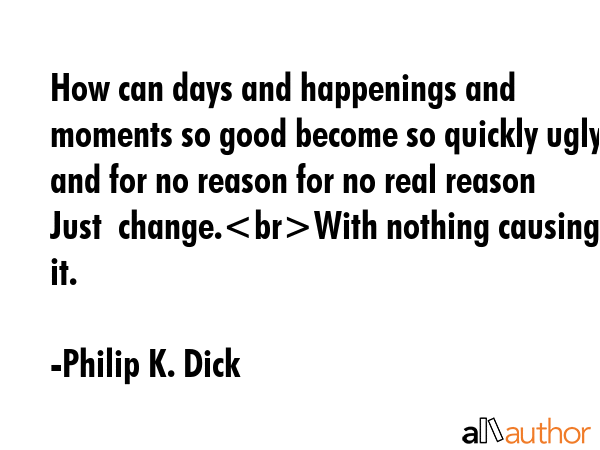 How can days and happenings and moments so good become so quickly ugly and for no reason for no... - Philip K. Dick Quote GIF