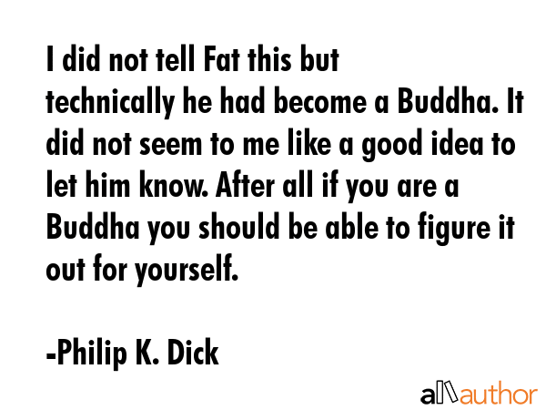I did not tell Fat this but technically he had become a Buddha. It did not seem to me like a good... - Philip K. Dick Quote GIF