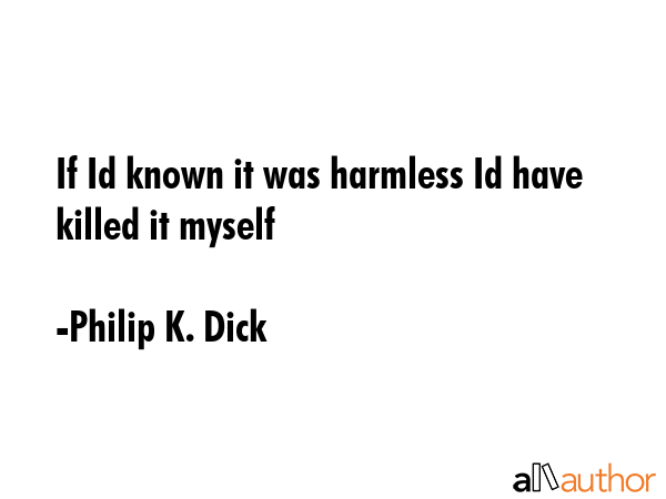 If Id known it was harmless Id have killed it myself - Philip K. Dick Quote GIF
