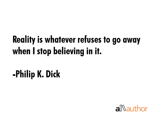 Reality is whatever refuses to go away when I stop believing in it. - Philip K. Dick Quote GIF