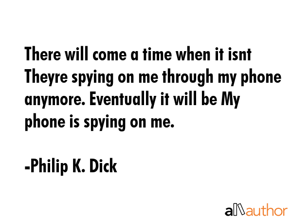 There will come a time when it isnt Theyre spying on me through my phone anymore. Eventually it... - Philip K. Dick Quote GIF