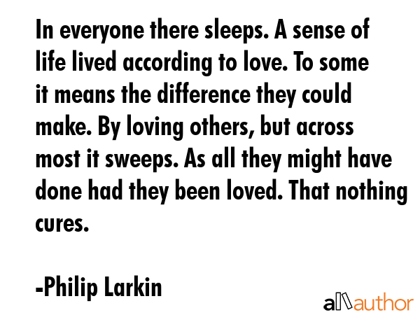 In everyone there sleeps. A sense of life lived according to love. To some it means the difference... - Philip Larkin Quote GIF