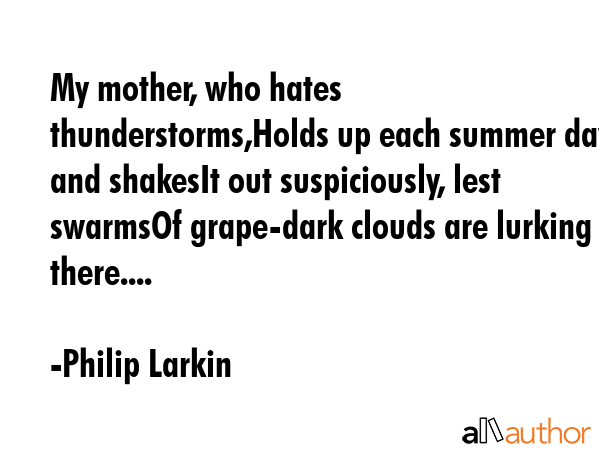 My mother, who hates thunderstorms,Holds up each summer day and shakesIt out suspiciously, lest... - Philip Larkin Quote GIF