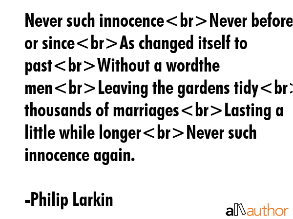 Never such innocenceNever before or sinceAs changed itself to pastWithout a wordthe menLeaving the... - Philip Larkin Quote GIF