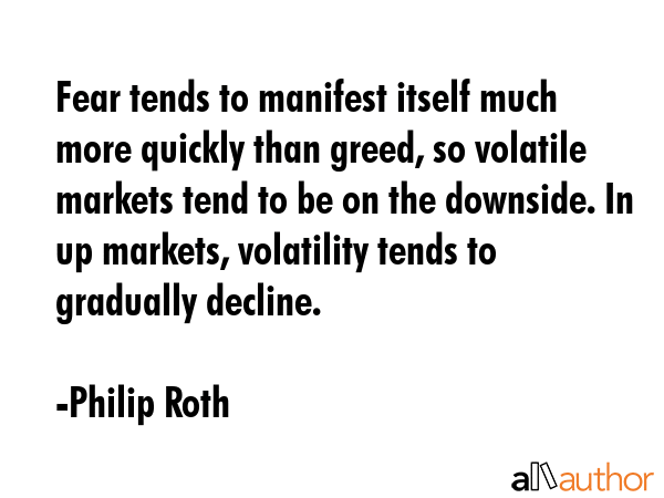 Fear tends to manifest itself much more quickly than greed, so volatile markets tend to be on the... - Philip Roth Quote GIF