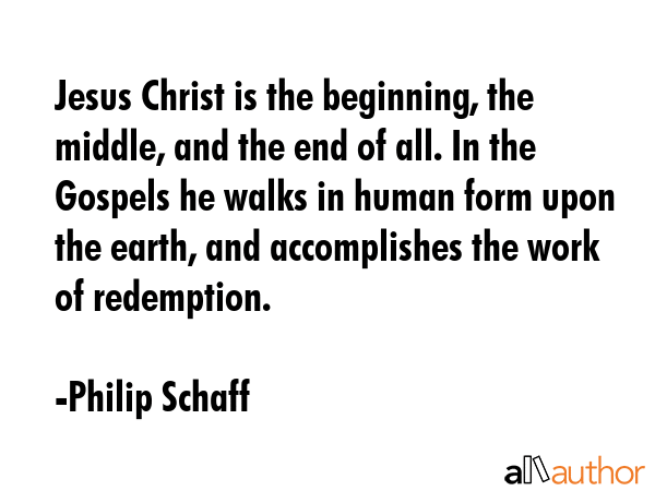 Jesus Christ is the beginning, the middle, and the end of all. In the Gospels he walks in human... - Philip Schaff Quote GIF