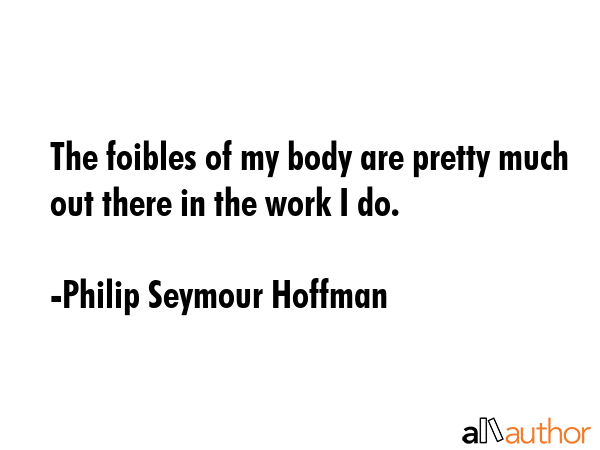 The foibles of my body are pretty much out there in the work I do. - Philip Seymour Hoffman Quote GIF