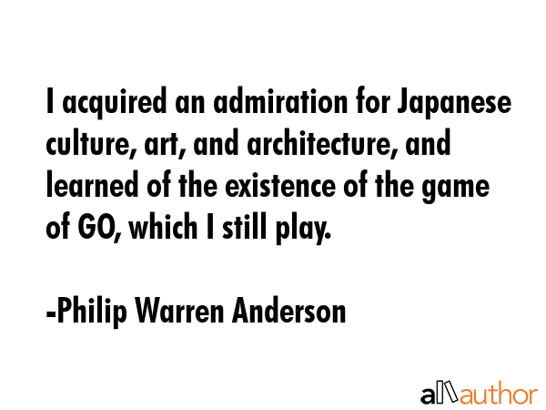 I acquired an admiration for Japanese culture, art, and architecture, and learned of the existence... - Philip Warren Anderson Quote GIF