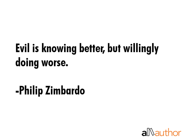 Evil is knowing better, but willingly doing worse. - Philip Zimbardo Quote GIF