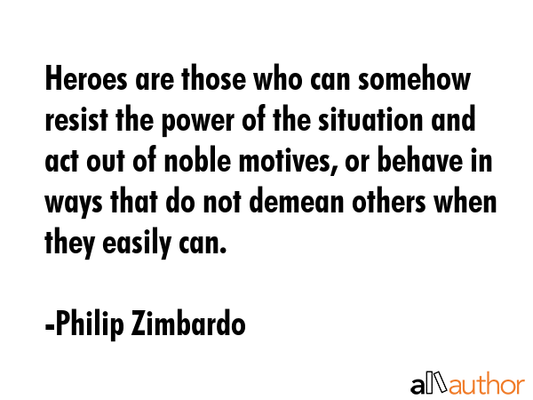 Heroes are those who can somehow resist the power of the situation and act out of noble motives, or... - Philip Zimbardo Quote GIF