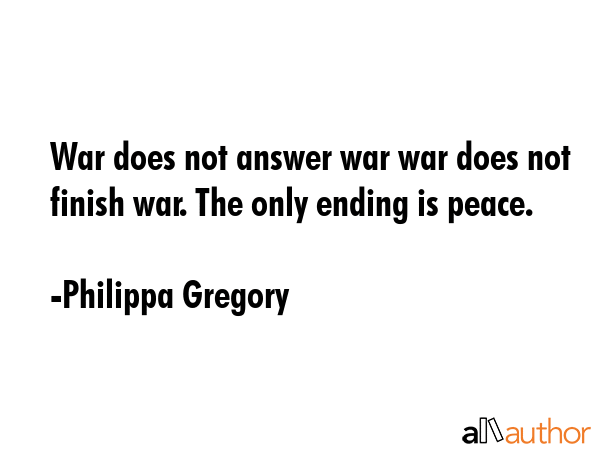 War does not answer war war does not finish war. The only ending is peace. - Philippa Gregory Quote GIF
