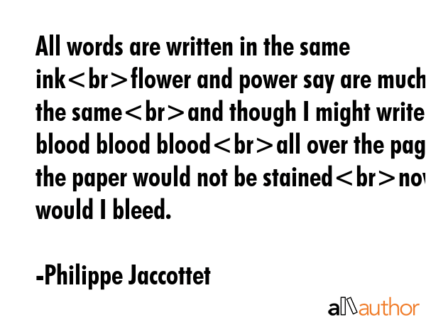 All words are written in the same inkflower and power say are much the sameand though I might write... - Philippe Jaccottet Quote GIF