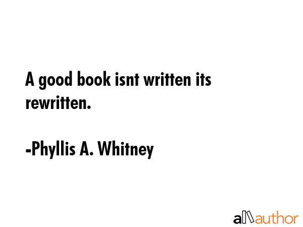 A good book isnt written its rewritten. - Phyllis A. Whitney Quote