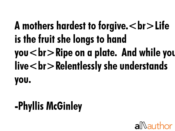 A mothers hardest to forgive.Life is the fruit she longs to hand youRipe on a plate.  And while you... - Phyllis McGinley Quote GIF