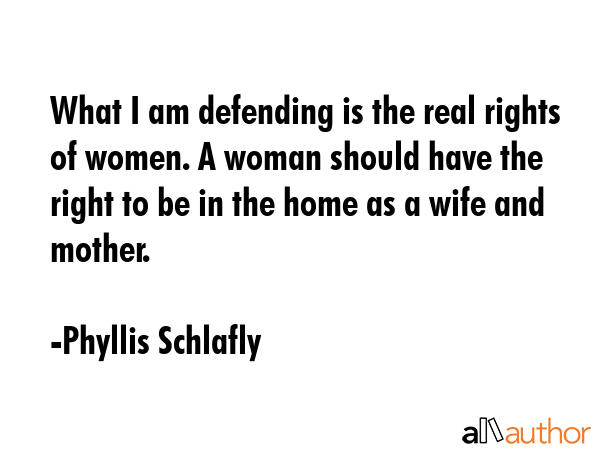 What I am defending is the real rights of women. A woman should have the right to be in the home as... - Phyllis Schlafly Quote GIF