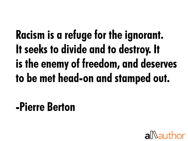 Racism is a refuge for the ignorant. It seeks to divide and to destroy. It is the enemy of freedom,... - Pierre Berton Quote GIF