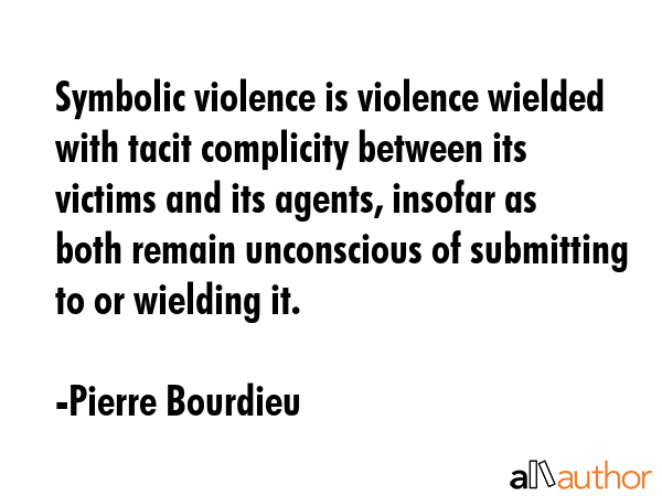Symbolic violence is violence wielded with tacit complicity between its victims and its agents,... - Pierre Bourdieu Quote GIF