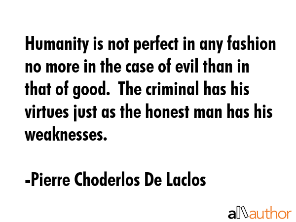 Humanity is not perfect in any fashion no more in the case of evil than in that of good.  The... - Pierre Choderlos De Laclos Quote GIF