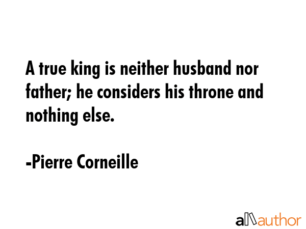 A true king is neither husband nor father; he considers his throne and nothing else. - Pierre Corneille Quote GIF