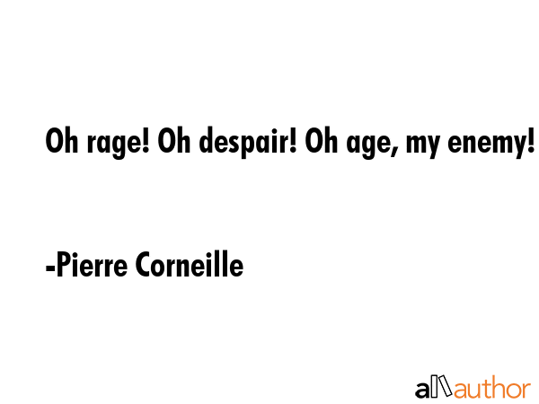 Oh rage! Oh despair! Oh age, my enemy! - Pierre Corneille Quote GIF