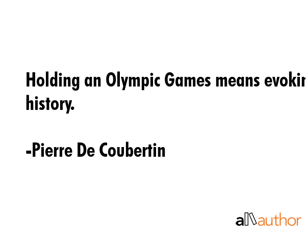Holding an Olympic Games means evoking history. - Pierre De Coubertin Quote GIF