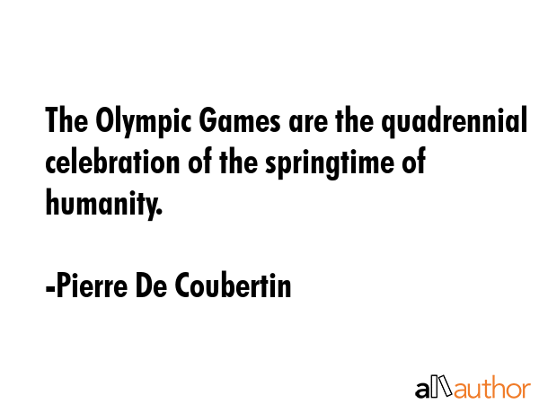 The Olympic Games are the quadrennial celebration of the springtime of humanity. - Pierre De Coubertin Quote GIF