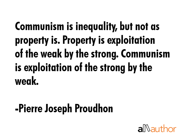 Communism is inequality, but not as property is. Property is exploitation of the weak by the... - Pierre Joseph Proudhon Quote GIF