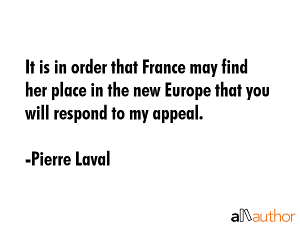 It is in order that France may find her place in the new Europe that you will respond to my appeal. - Pierre Laval Quote GIF