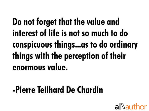 Do not forget that the value and interest of life is not so much to do conspicuous things...as to... - Pierre Teilhard De Chardin Quote GIF