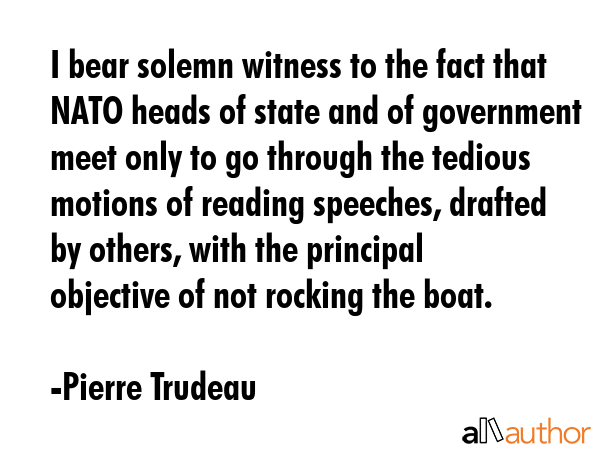 I bear solemn witness to the fact that NATO heads of state and of government meet only to go... - Pierre Trudeau Quote GIF