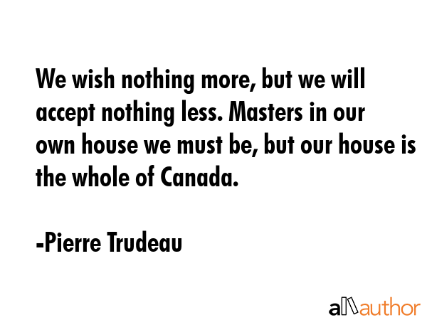 We wish nothing more, but we will accept nothing less. Masters in our own house we must be, but our... - Pierre Trudeau Quote GIF