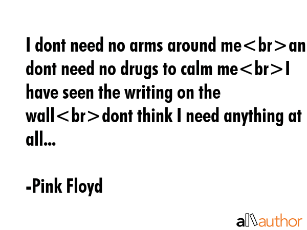I dont need no arms around meand I dont need no drugs to calm meI have seen the writing on the... - Pink Floyd Quote GIF