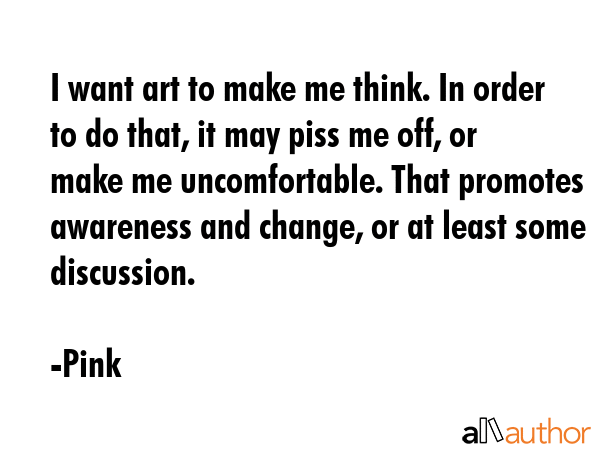 I want art to make me think. In order to do that, it may piss me off, or make me uncomfortable.... - Pink Quote GIF