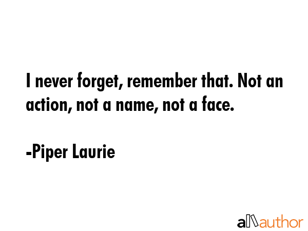 I never forget, remember that. Not an action, not a name, not a face. - Piper Laurie Quote GIF
