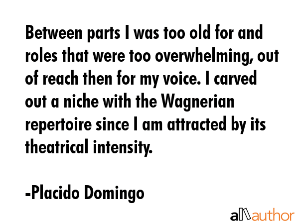 Between parts I was too old for and roles that were too overwhelming, out of reach then for my... - Placido Domingo Quote GIF