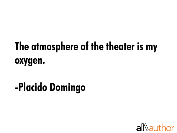 The atmosphere of the theater is my oxygen. - Placido Domingo Quote
