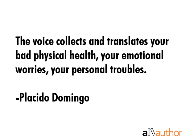 The voice collects and translates your bad physical health, your emotional worries, your personal... - Placido Domingo Quote GIF